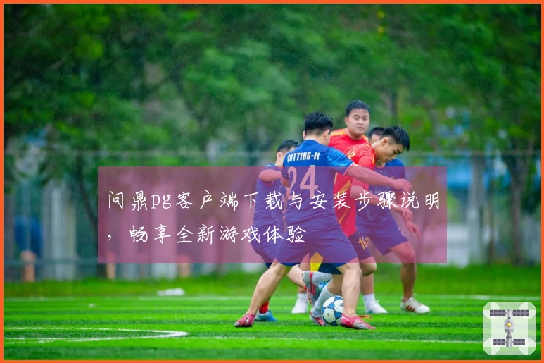 问鼎pg客户端下载与安装步骤说明，畅享全新游戏体验