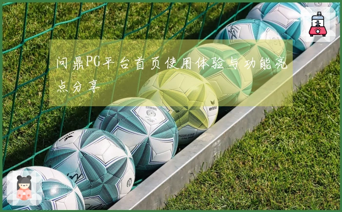 问鼎PG平台首页使用体验与功能亮点分享