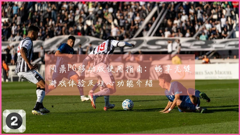 问鼎PG移动版使用指南：畅享无缝游戏体验及核心功能介绍