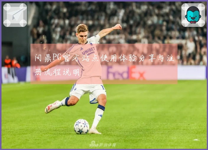 问鼎PG官方站点使用体验分享与注册流程说明