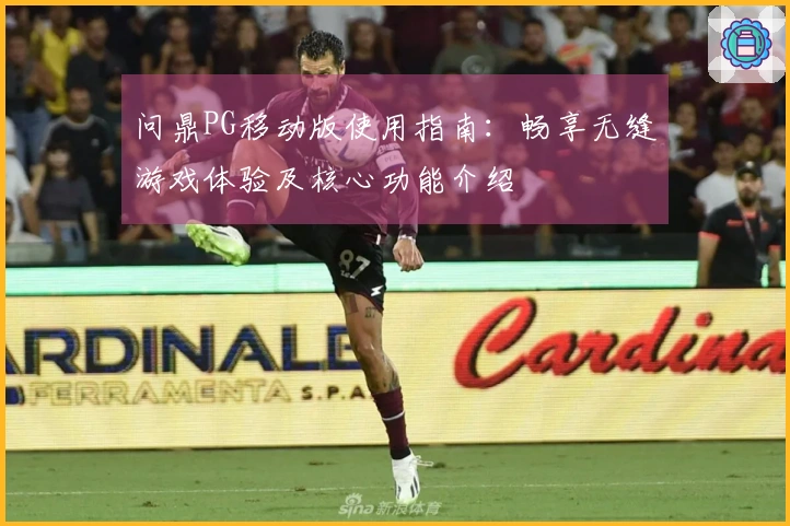 问鼎PG移动版使用指南：畅享无缝游戏体验及核心功能介绍