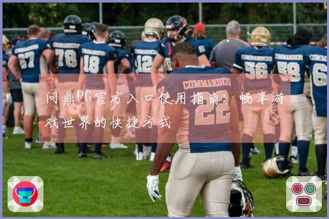 问鼎PG官方入口使用指南:畅享游戏世界的快捷方式