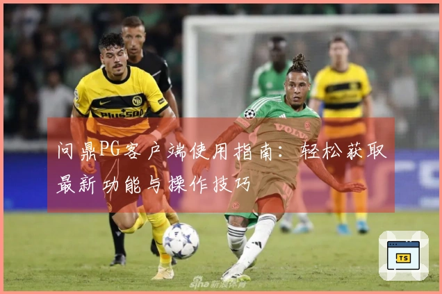 问鼎PG客户端使用指南：轻松获取最新功能与操作技巧