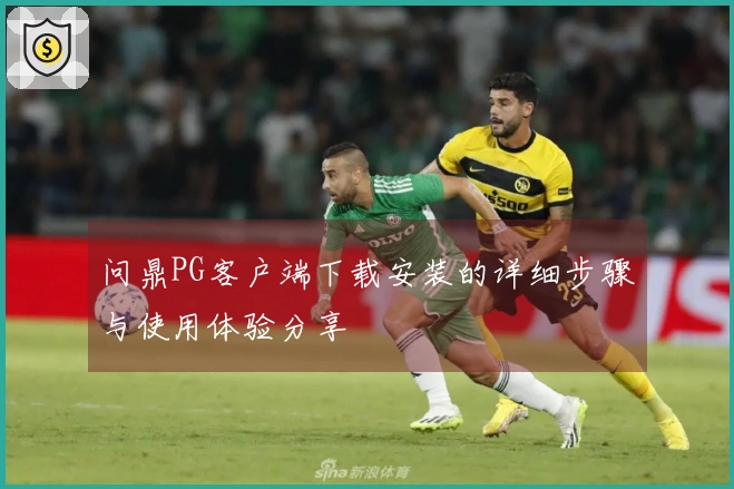 问鼎PG客户端下载安装的详细步骤与使用体验分享