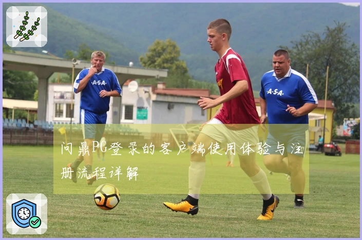 问鼎PG登录的客户端使用体验与注册流程详解