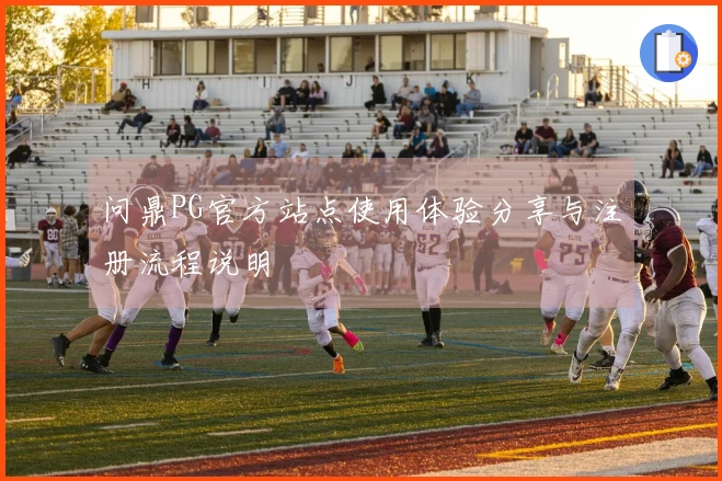 问鼎PG官方站点使用体验分享与注册流程说明