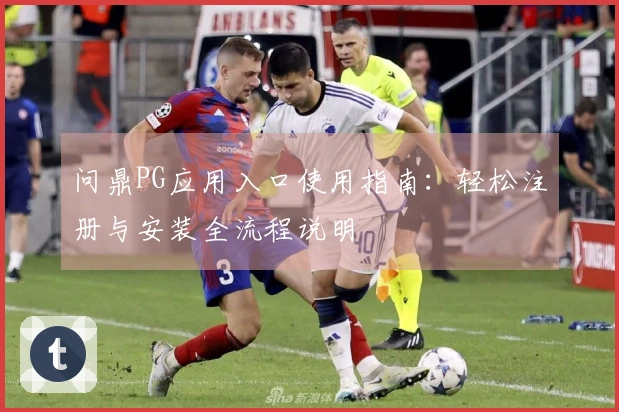 问鼎PG应用入口使用指南：轻松注册与安装全流程说明