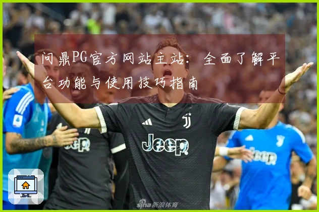 问鼎PG官方网站主站：全面了解平台功能与使用技巧指南