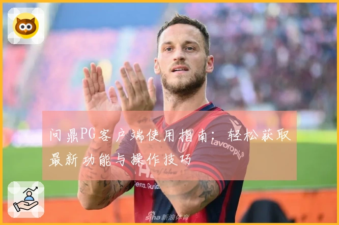 问鼎PG客户端使用指南:轻松获取最新功能与操作技巧