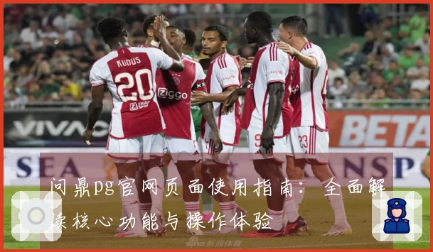 问鼎pg官网页面使用指南：全面解读核心功能与操作体验