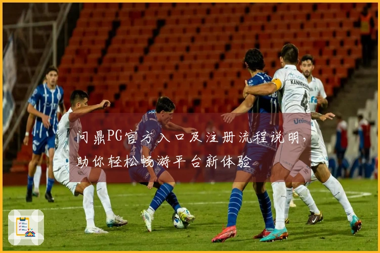 问鼎PG官方入口及注册流程说明，助你轻松畅游平台新体验