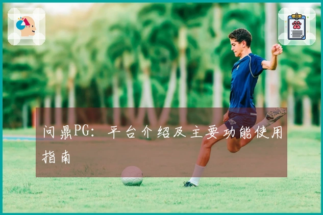 问鼎PG：平台介绍及主要功能使用指南