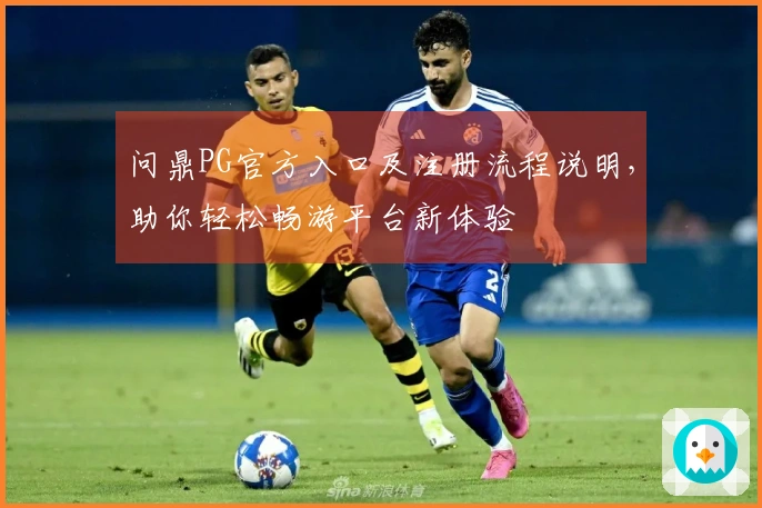 问鼎PG官方入口及注册流程说明，助你轻松畅游平台新体验